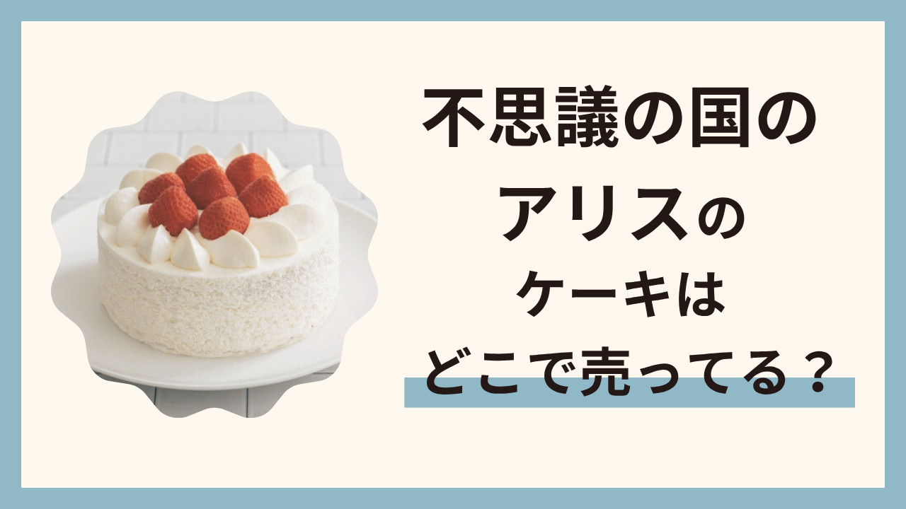 不思議の国のアリスのケーキはどこで売ってる？おすすめの通販情報まとめ