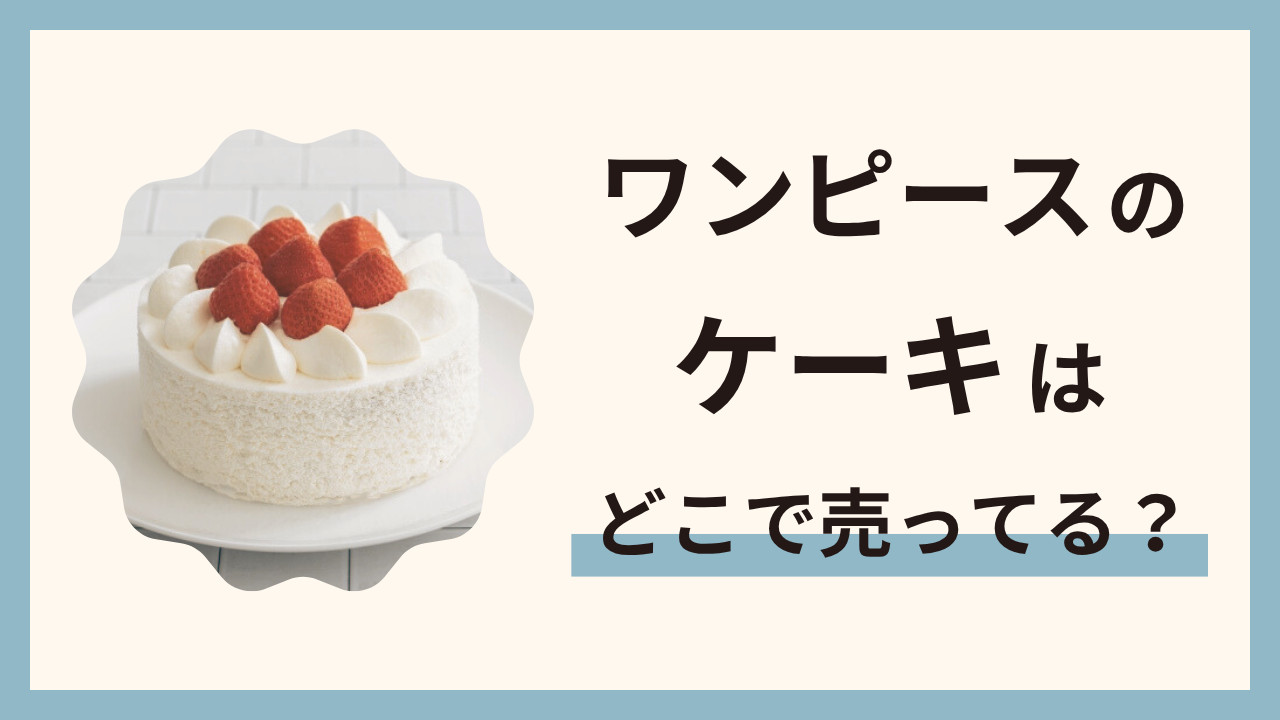 ワンピースのケーキはどこで売ってる？誕生日やイベントにおすすめの通販情報
