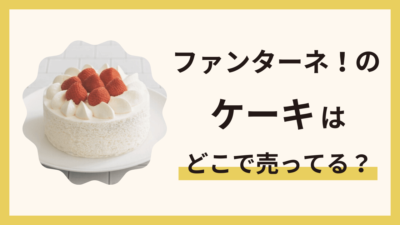 ファンターネ！のケーキはどこで売ってる？誕生日やイベントにおすすめの通販情報